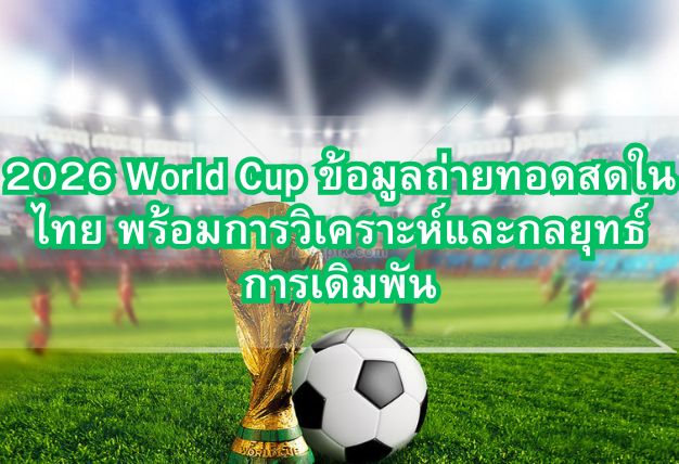 2026 World Cup ข้อมูลถ่ายทอดสดในไทย พร้อมการวิเคราะห์และกลยุทธ์การเดิมพัน