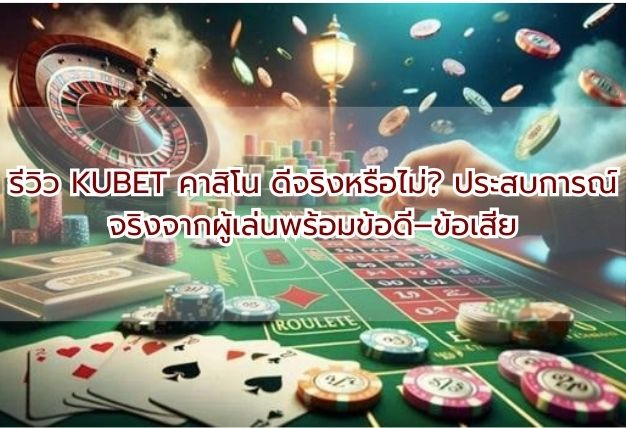 รีวิว KUBET คาสิโน ดีจริงหรือไม่? ประสบการณ์จริงจากผู้เล่นพร้อมข้อดี–ข้อเสีย
