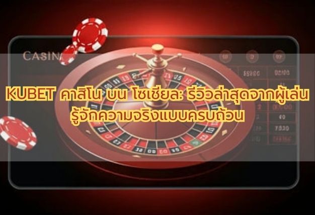KUBET คาสิโน บน โซเชียล: รีวิวล่าสุดจากผู้เล่น รู้จักความจริงแบบครบถ้วน