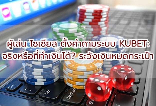 ผู้เล่น โซเชียล ตั้งคำถามระบบ KUBET: จริงหรือที่ทำเงินได้? ระวังเงินหมดกระเป๋า