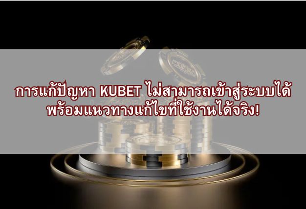 การแก้ปัญหา KUBET ไม่สามารถเข้าสู่ระบบได้ พร้อมแนวทางแก้ไขที่ใช้งานได้จริง!