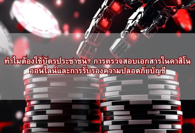 ทำไมต้องใช้บัตรประชาชน? การตรวจสอบเอกสารในคาสิโนออนไลน์และการรับรองความปลอดภัยบัญชี