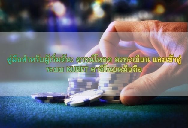 คู่มือสำหรับผู้เริ่มต้น: ดาวน์โหลด ลงทะเบียน และเข้าสู่ระบบ KUBET คาสิโนบนมือถือ