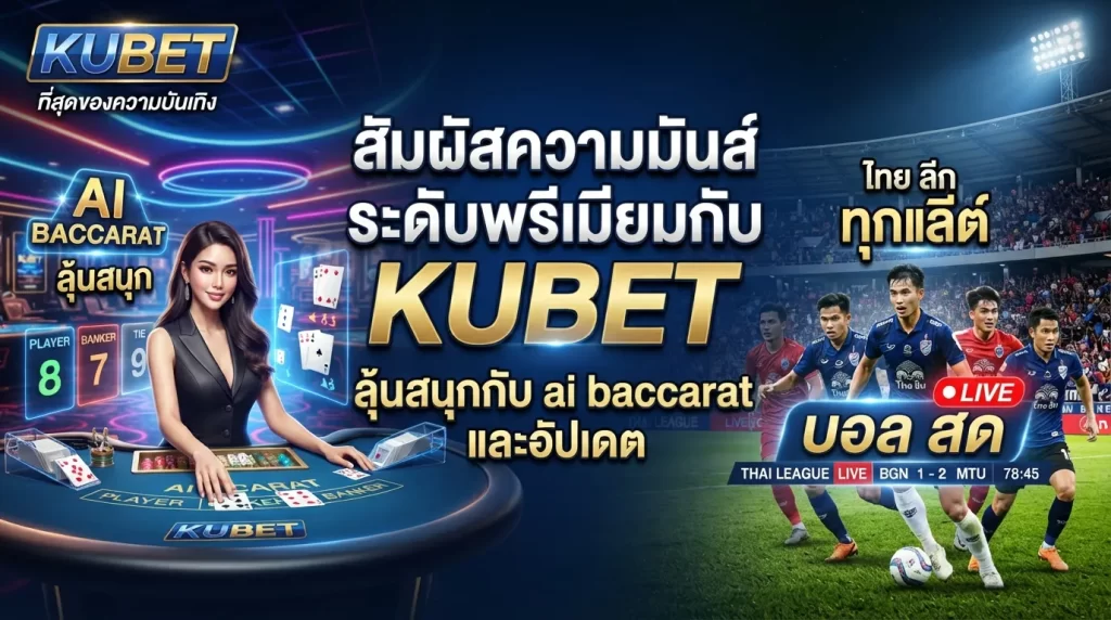 สัมผัสความมันส์ระดับพรีเมียมกับ KUBET ลุ้นสนุกกับ ai baccarat และอัปเดต บอล สด ไทย ลีก ทุกแมตช์