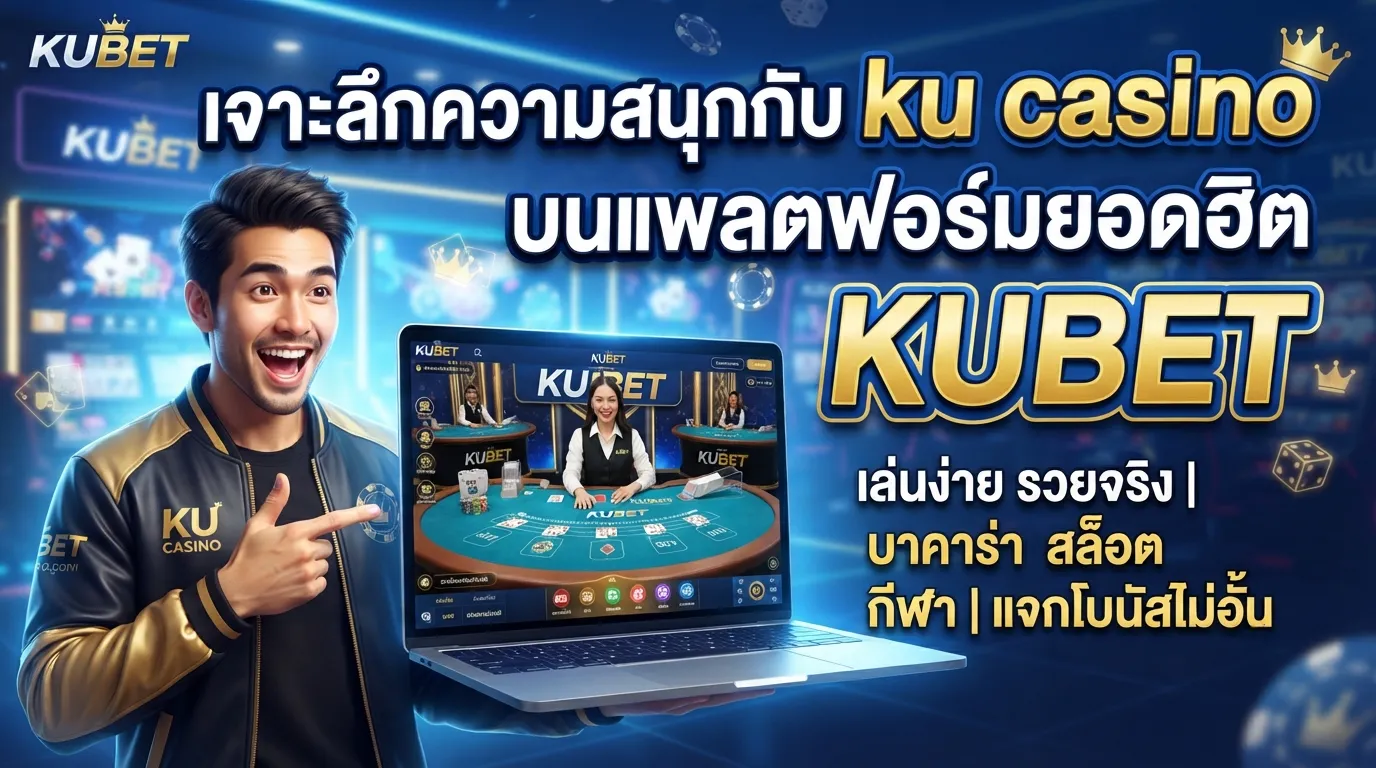 เจาะลึกความสนุกกับ ku casino บนแพลตฟอร์มยอดฮิต KUBET