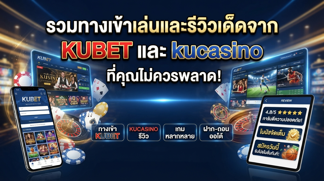 รวมทางเข้าเล่นและรีวิวเด็ดจาก KUBET และ kucasino ที่คุณไม่ควรพลาด